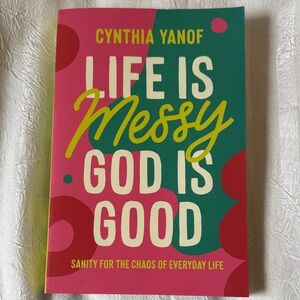 Life Is Messy God Is Good-Sanity For The Chaos of Everyday Life, Cynthia Yanof